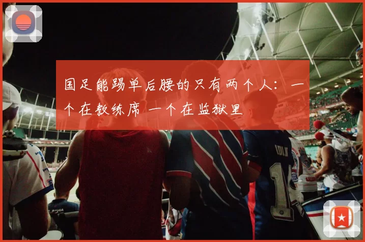 国足能踢单后腰的只有两个人：一个在教练席 一个在监狱里