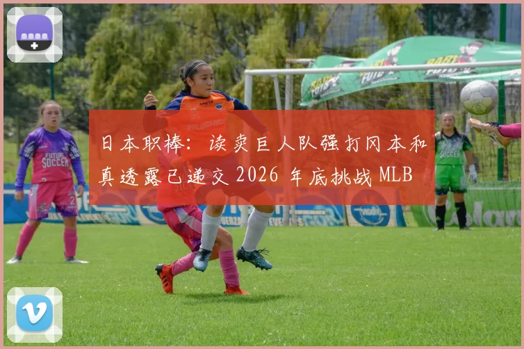 日本职棒：读卖巨人队强打冈本和真透露已递交 2026 年底挑战 MLB 的意向书