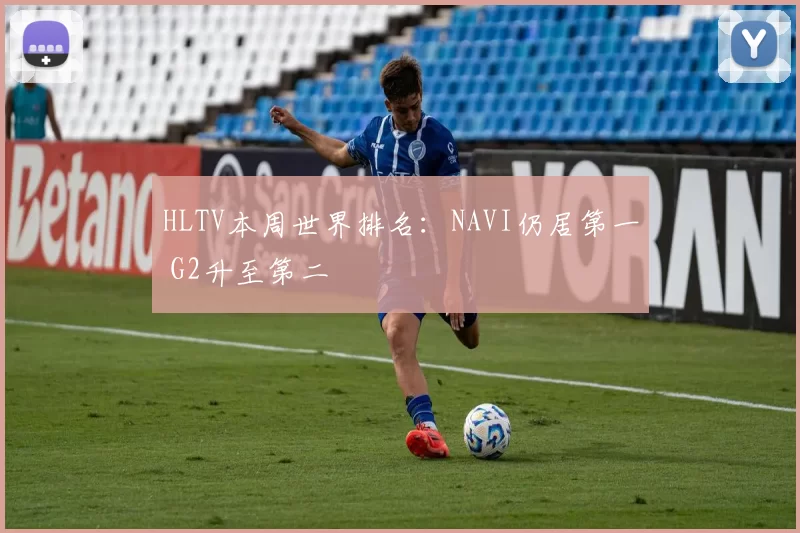 HLTV本周世界排名：NAVI仍居第一 G2升至第二