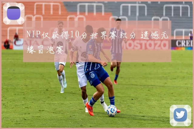 NIP仅获得10分世界赛积分 遗憾无缘冒泡赛