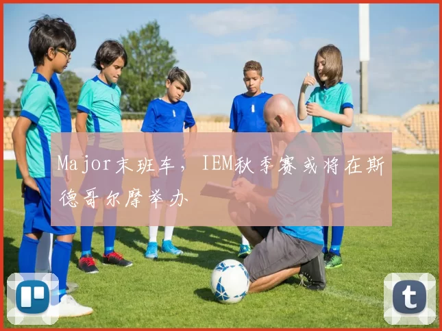 Major末班车，IEM秋季赛或将在斯德哥尔摩举办