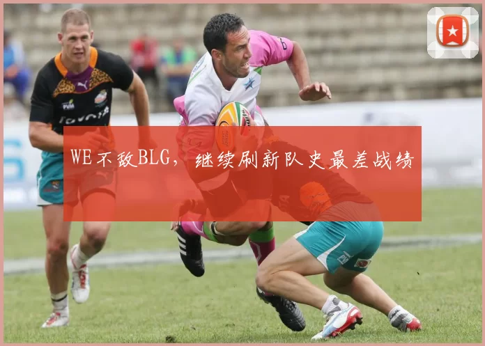 WE不敌BLG，继续刷新队史最差战绩