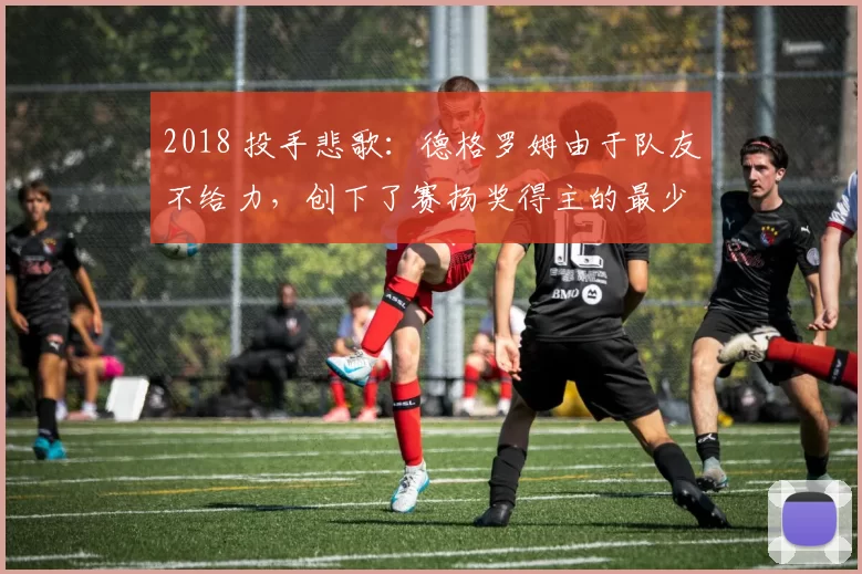 2018 投手悲歌：德格罗姆由于队友不给力，创下了赛扬奖得主的最少胜投纪录
