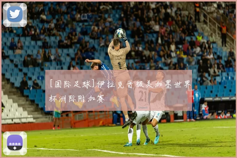 [国际足球]伊拉克晋级美加墨世界杯洲际附加赛