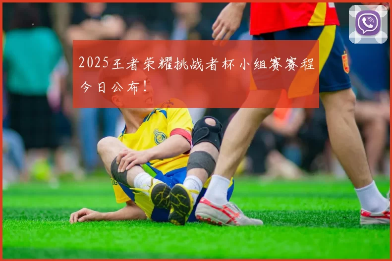 2025王者荣耀挑战者杯小组赛赛程今日公布！