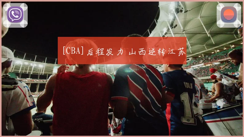 [CBA]后程发力 山西逆转江苏