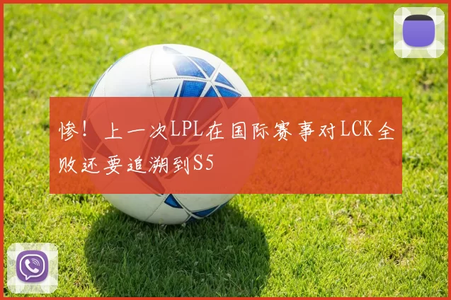 惨！上一次LPL在国际赛事对LCK全败还要追溯到S5