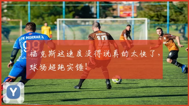 福克斯这速度没得说真的太快了，球场超跑实锤！
