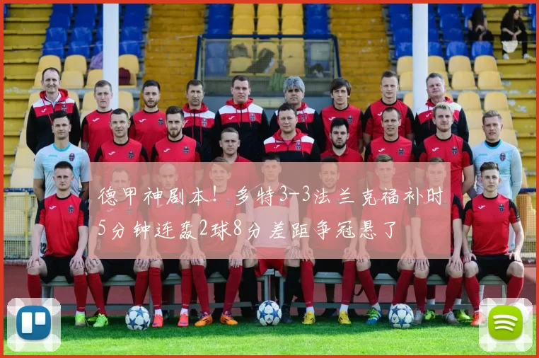 德甲神剧本！多特3-3法兰克福补时5分钟连轰2球8分差距争冠悬了